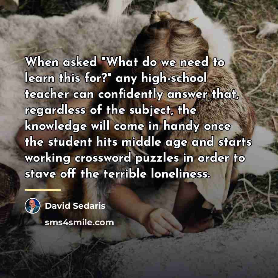 “When asked "What do we need to learn this for?"…” quote by David Sedaris