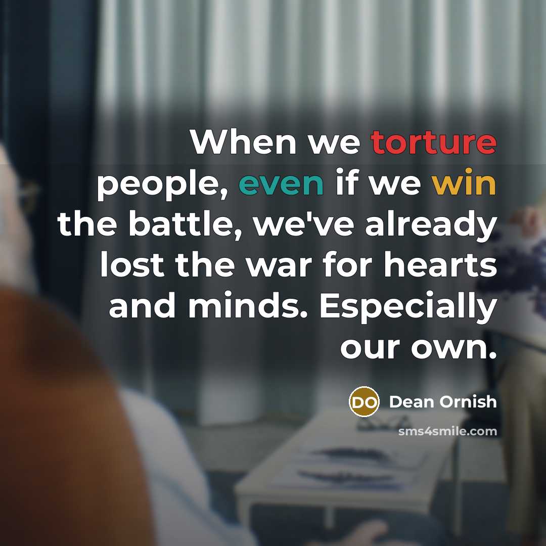 “When we torture people, even if we win the battle,…” quote by Dean Ornish