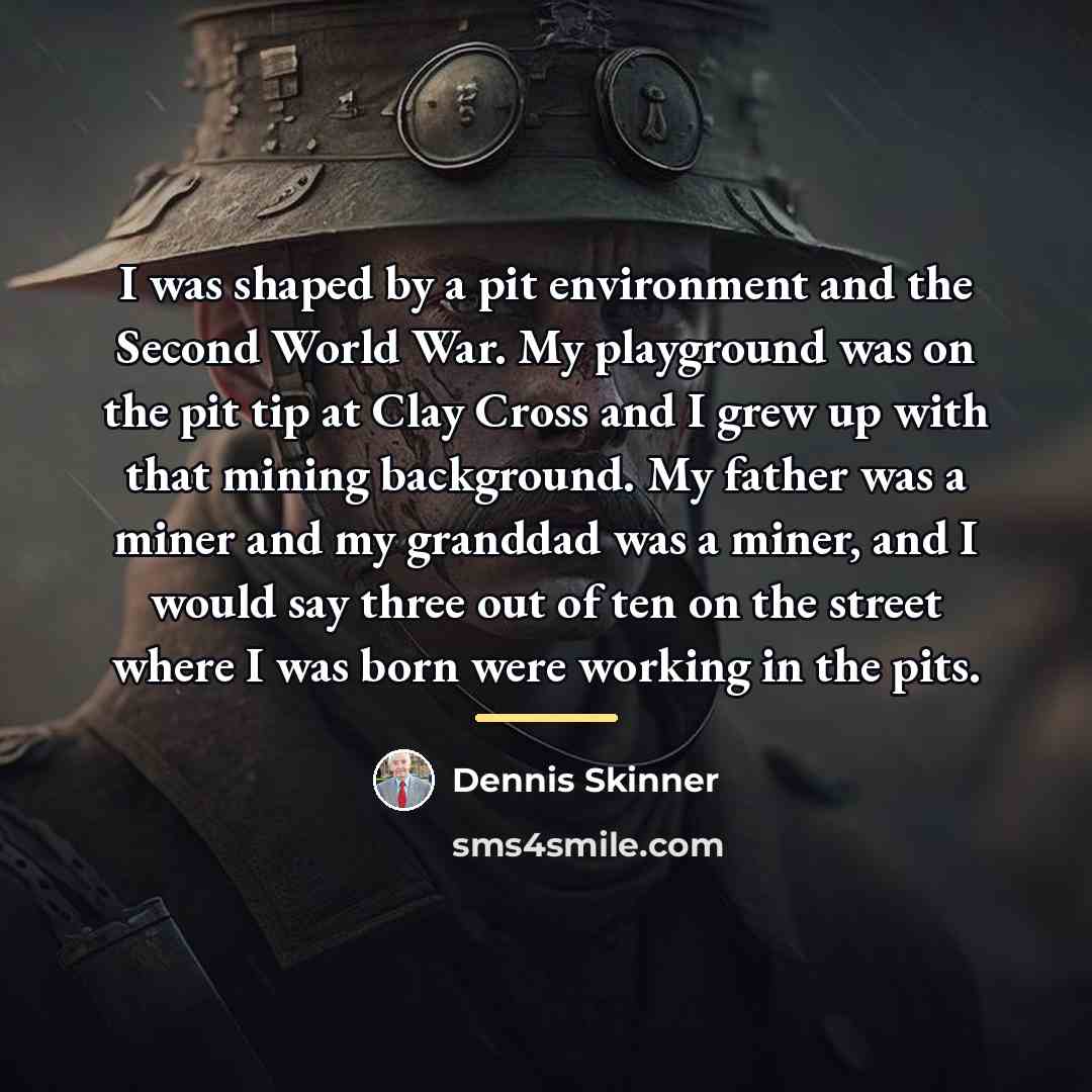 “I was shaped by a pit environment and the Second…” quote by Dennis Skinner