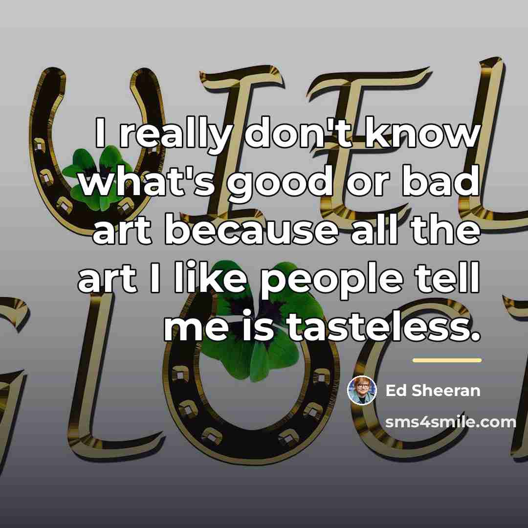“I really don't know what's good or bad art because…” quote by Ed Sheeran