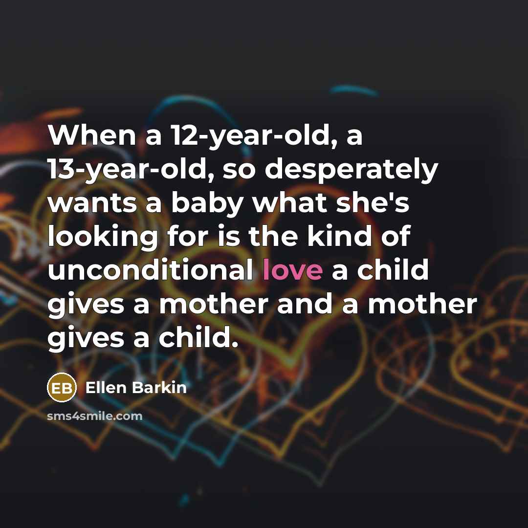 “When a 12-year-old, a 13-year-old, so desperately wants a baby…” quote by Ellen Barkin