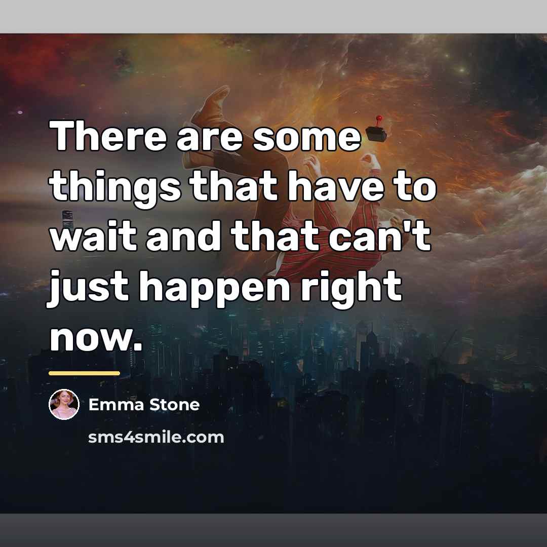 “There are some things that have to wait and that…” quote by Emma Stone