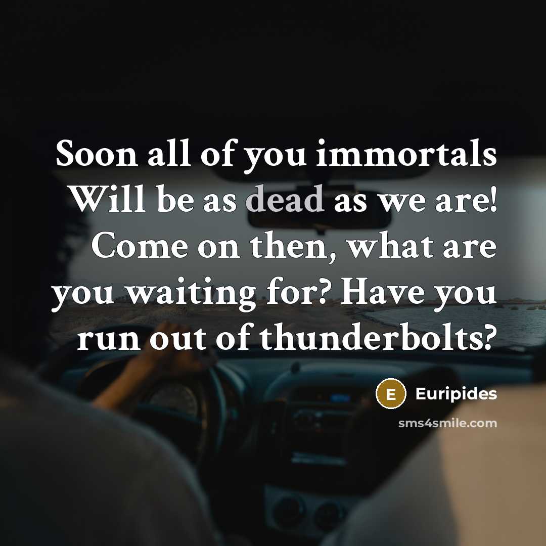 “Soon all of you immortals Will be as dead as…” quote by Euripides