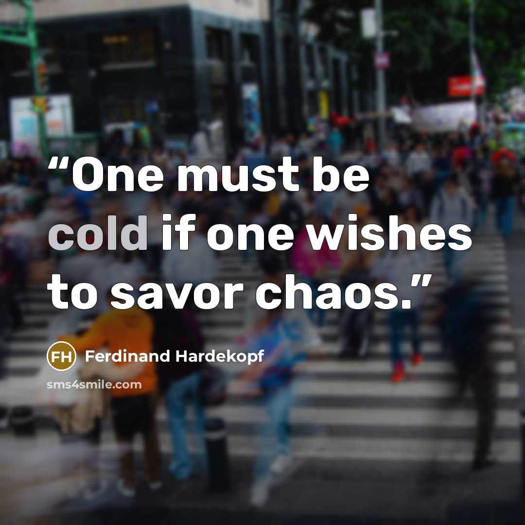 “One must be cold if one wishes to savor chaos.” quote by Ferdinand Hardekopf