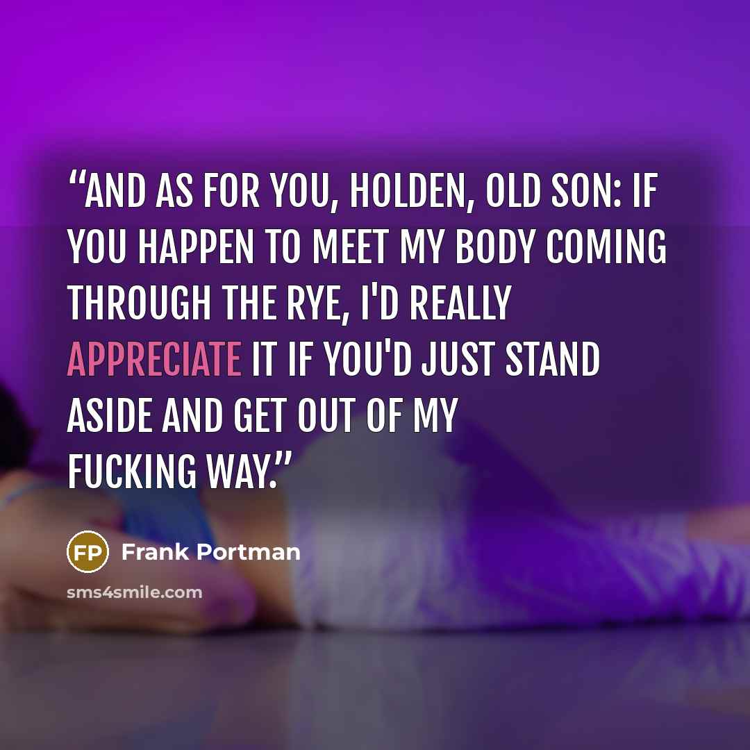 “And as for you, Holden, old son: if you happen to meet my body coming through the rye, I'd really appreciate it if you'd just stand aside and get out of my fucking way.” quote by Frank Portman