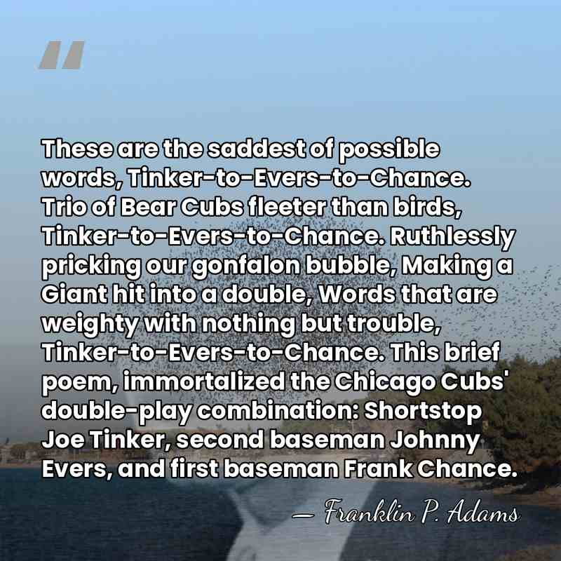 These are the saddest of possible words, Tinker-to-Evers-to-Chance. Trio of Bear Cubs&hellip; - Franklin P. Adams