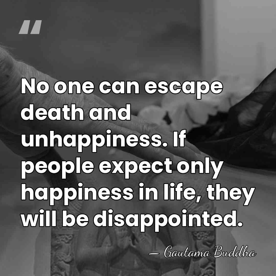 No one can escape death and unhappiness. If people expect only happiness&hellip; - Gautama Buddha