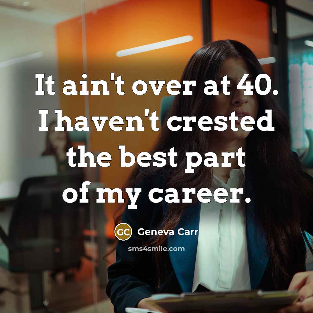 “It ain't over at 40. I haven't crested the best…” quote by Geneva Carr