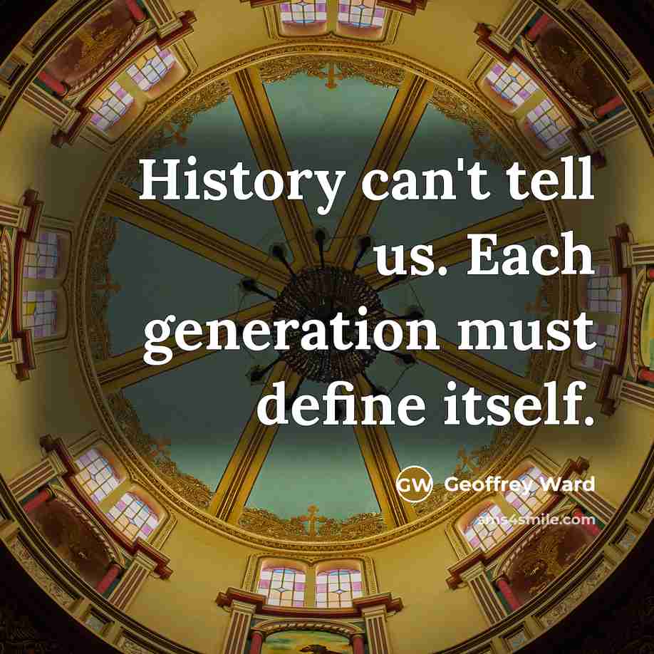 “History can't tell us. Each generation must define itself.…” quote by Geoffrey Ward