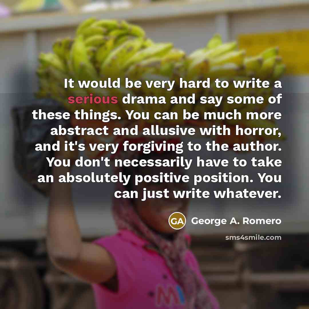 “It would be very hard to write a serious drama…” quote by George A. Romero