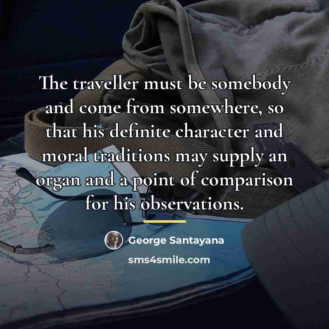 “The traveller must be somebody and come from somewhere, so…” quote by George Santayana