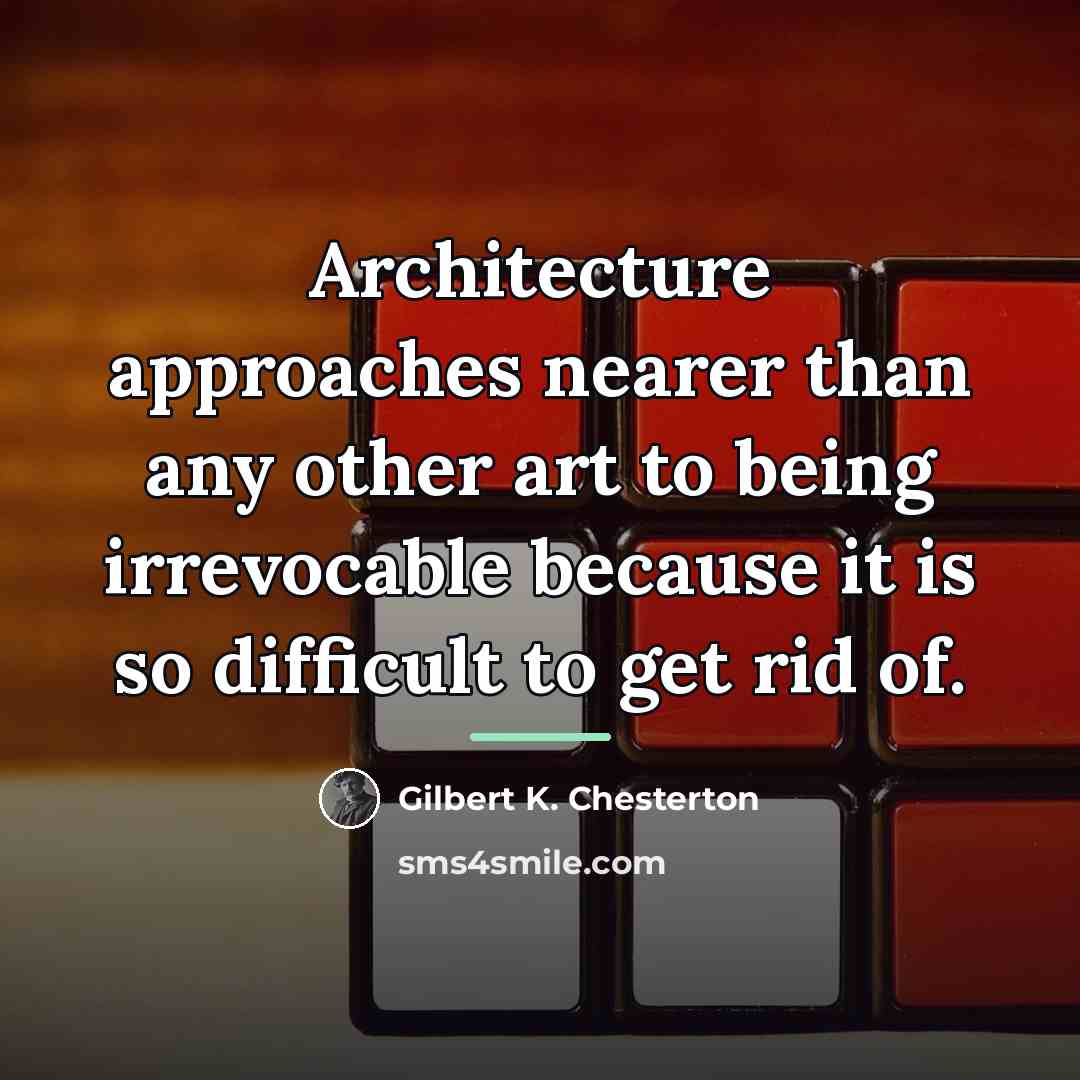 “Architecture approaches nearer than any other art to being irrevocable…” quote by Gilbert K. Chesterton