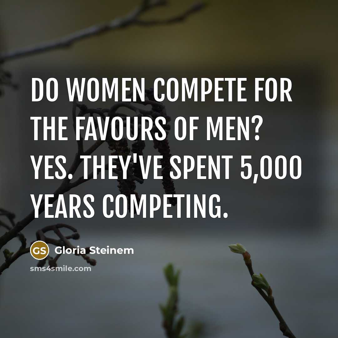 “Do women compete for the favours of men? Yes. They've…” quote by Gloria Steinem