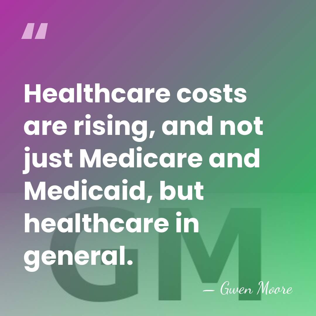Healthcare costs are rising, and not just Medicare and Medicaid, but healthcare&hellip; - Gwen Moore