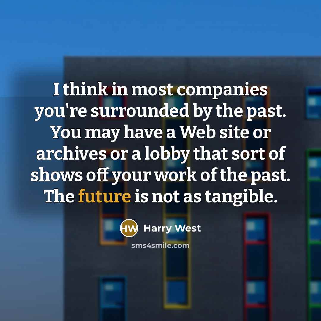 “I think in most companies you're surrounded by the past.…” quote by Harry West