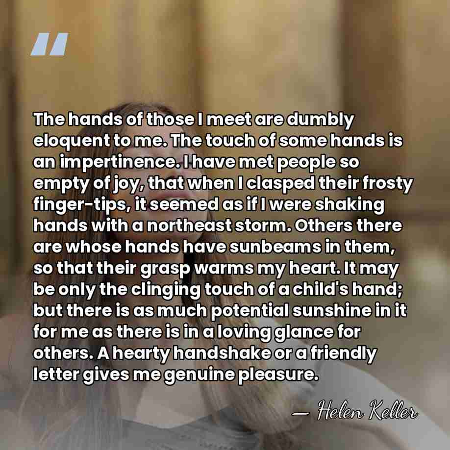 The hands of those I meet are dumbly eloquent to me. The&hellip; - Helen Keller