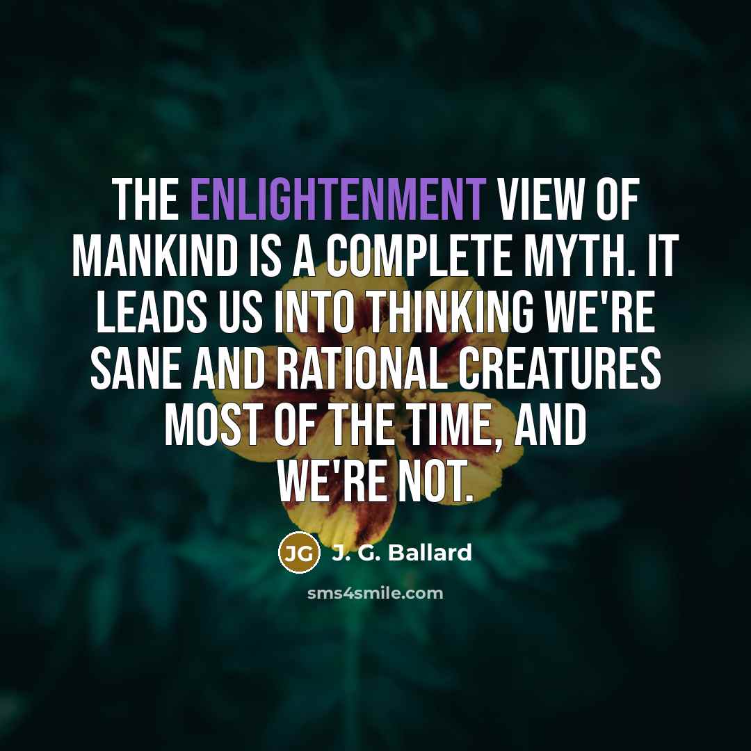 “The Enlightenment view of mankind is a complete myth. It…” quote by J. G. Ballard