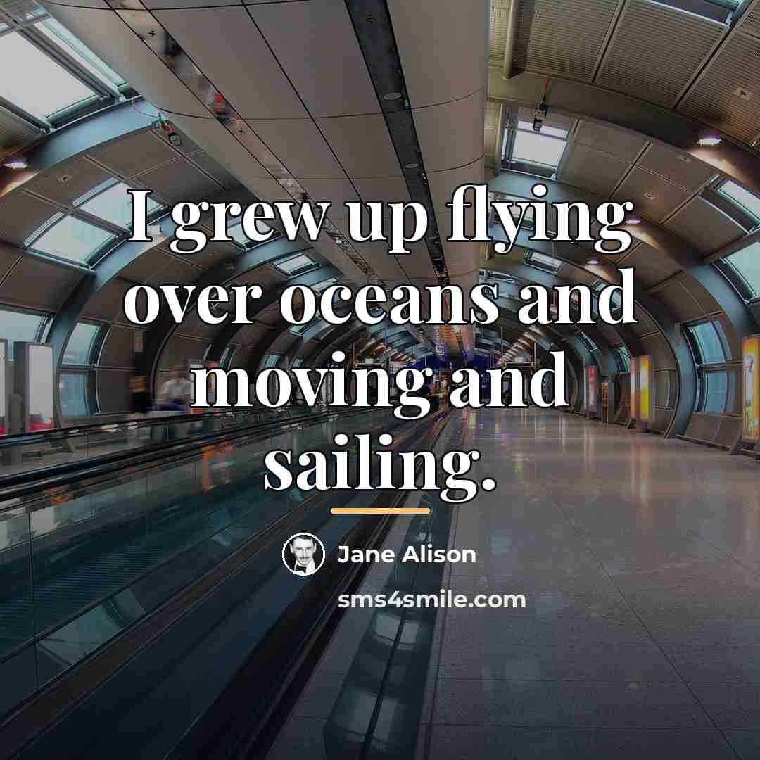 “I grew up flying over oceans and moving and sailing.…” quote by Jane Alison