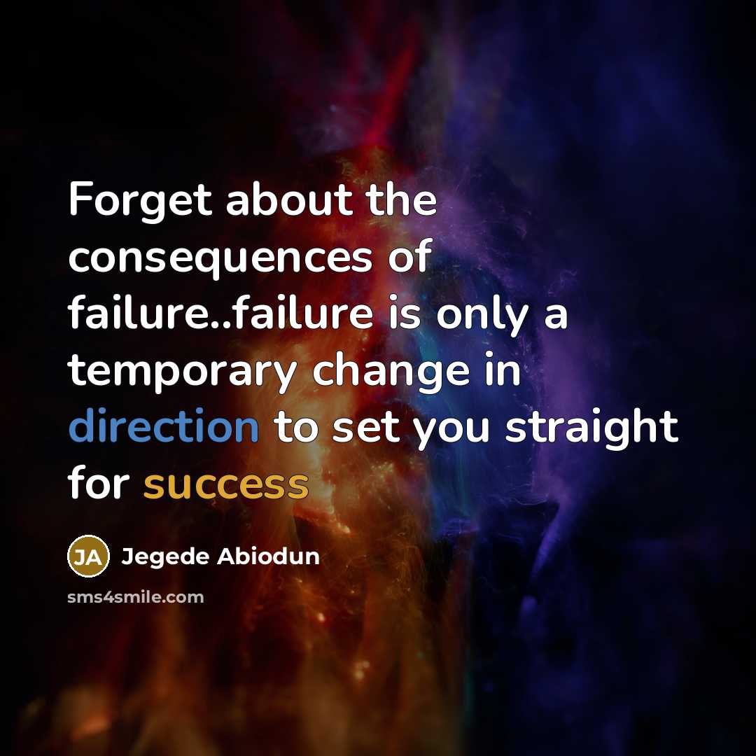 “Forget about the consequences of failure..failure is only a temporary change in direction to set you straight for success” quote by Jegede Abiodun