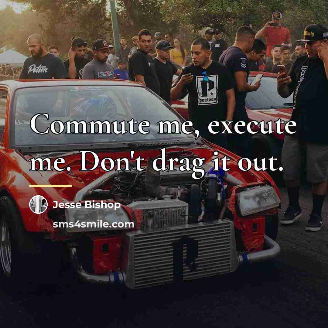 “Commute me, execute me. Don't drag it out.…” quote by Jesse Bishop