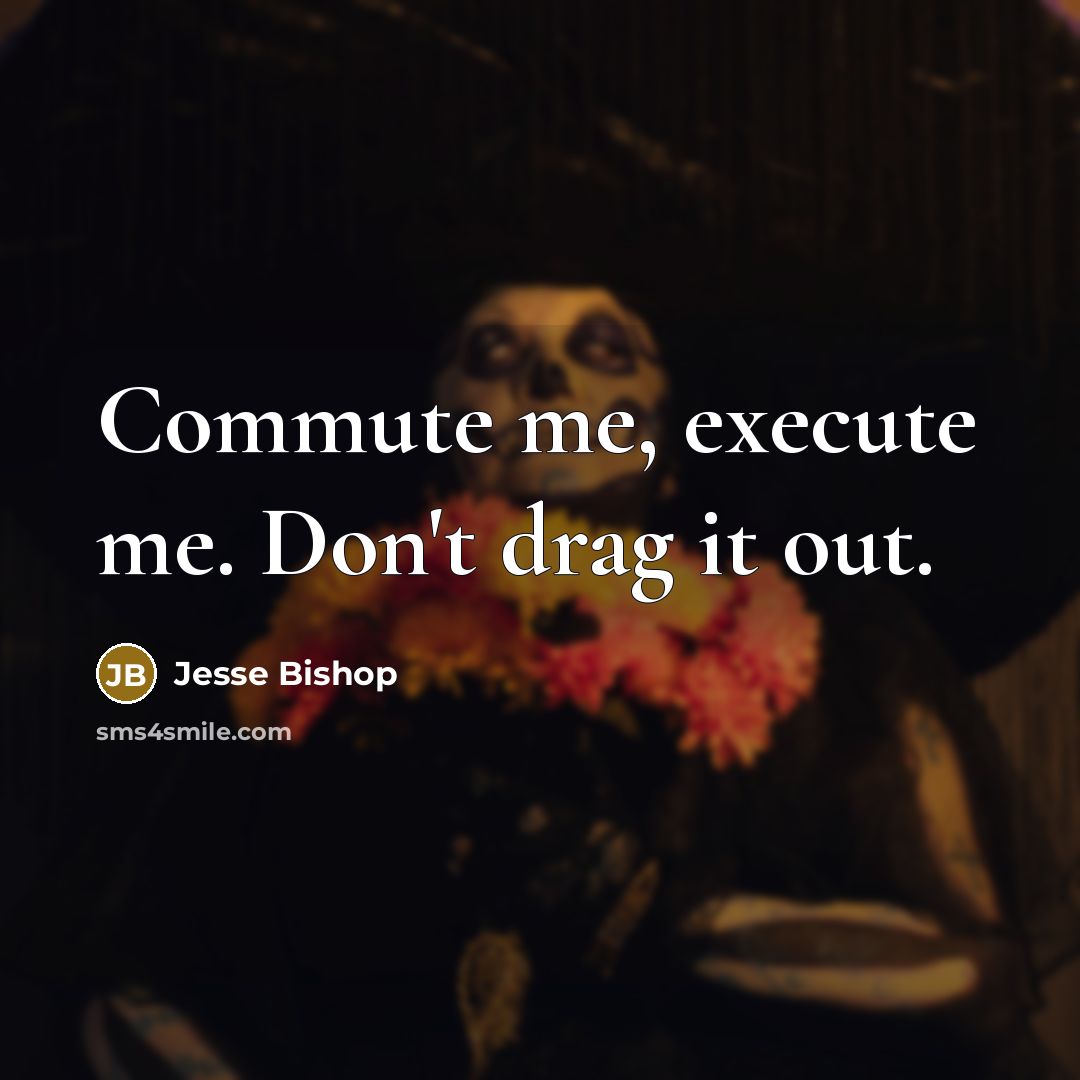 “Commute me, execute me. Don't drag it out.” quote by Jesse Bishop
