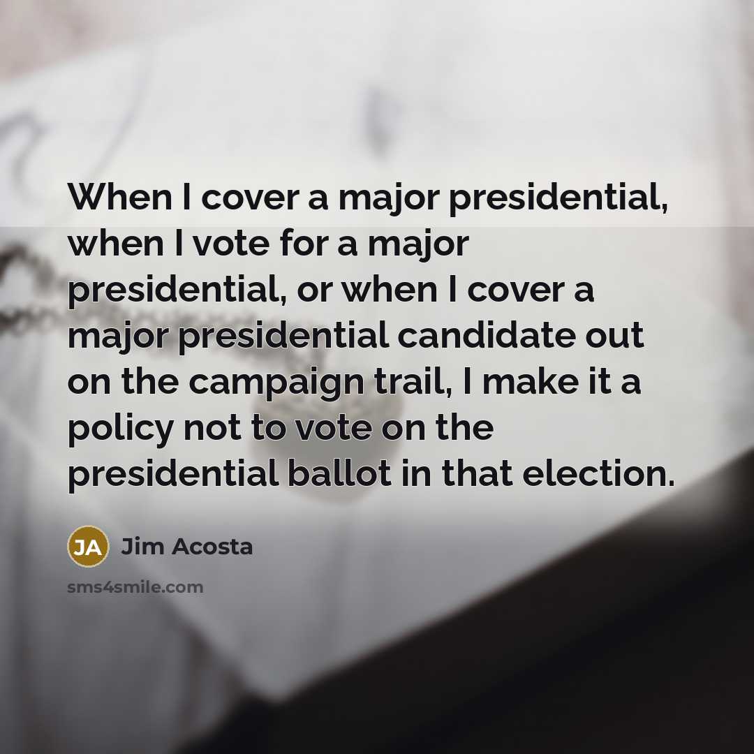 “When I cover a major presidential, when I vote for…” quote by Jim Acosta