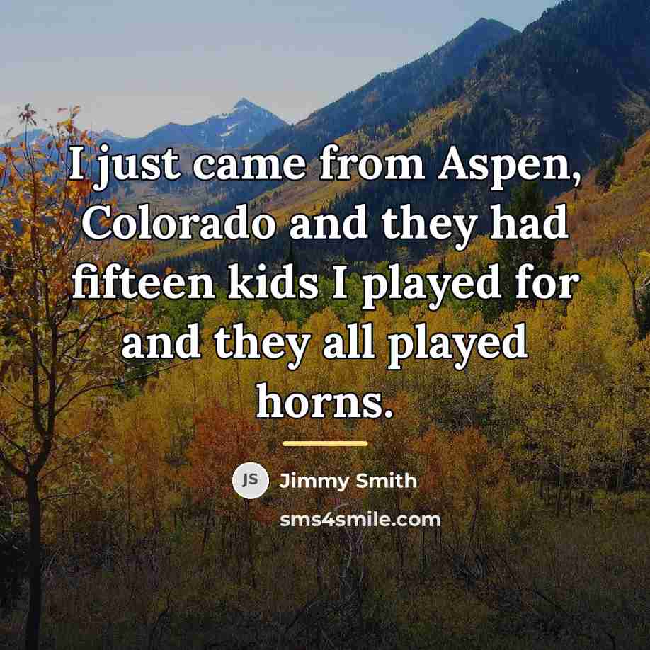 “I just came from Aspen, Colorado and they had fifteen…” quote by Jimmy Smith