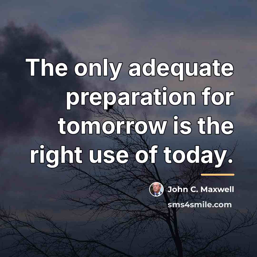 “The only adequate preparation for tomorrow is the right use…” quote by John C. Maxwell