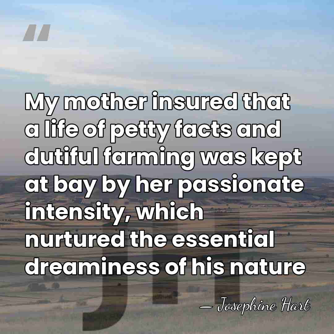 My mother insured that a life of petty facts and dutiful farming&hellip; - Josephine Hart
