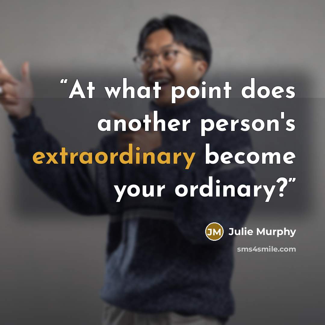 “At what point does another person's extraordinary become your ordinary?” quote by Julie Murphy
