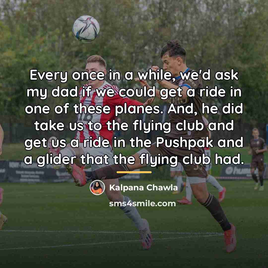 “Every once in a while, we'd ask my dad if…” quote by Kalpana Chawla