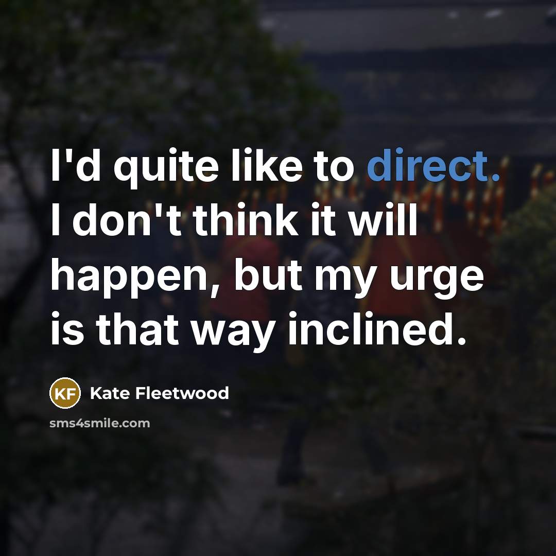 “I'd quite like to direct. I don't think it will…” quote by Kate Fleetwood