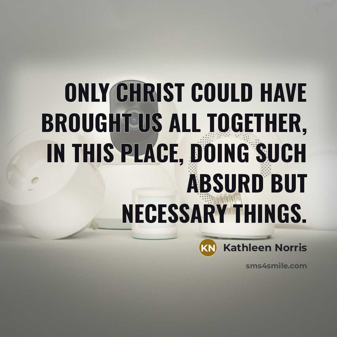 “Only Christ could have brought us all together, in this…” quote by Kathleen Norris