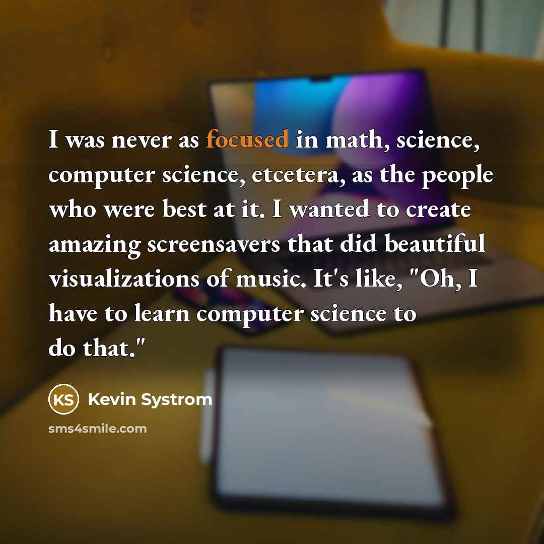 “I was never as focused in math, science, computer science,…” quote by Kevin Systrom