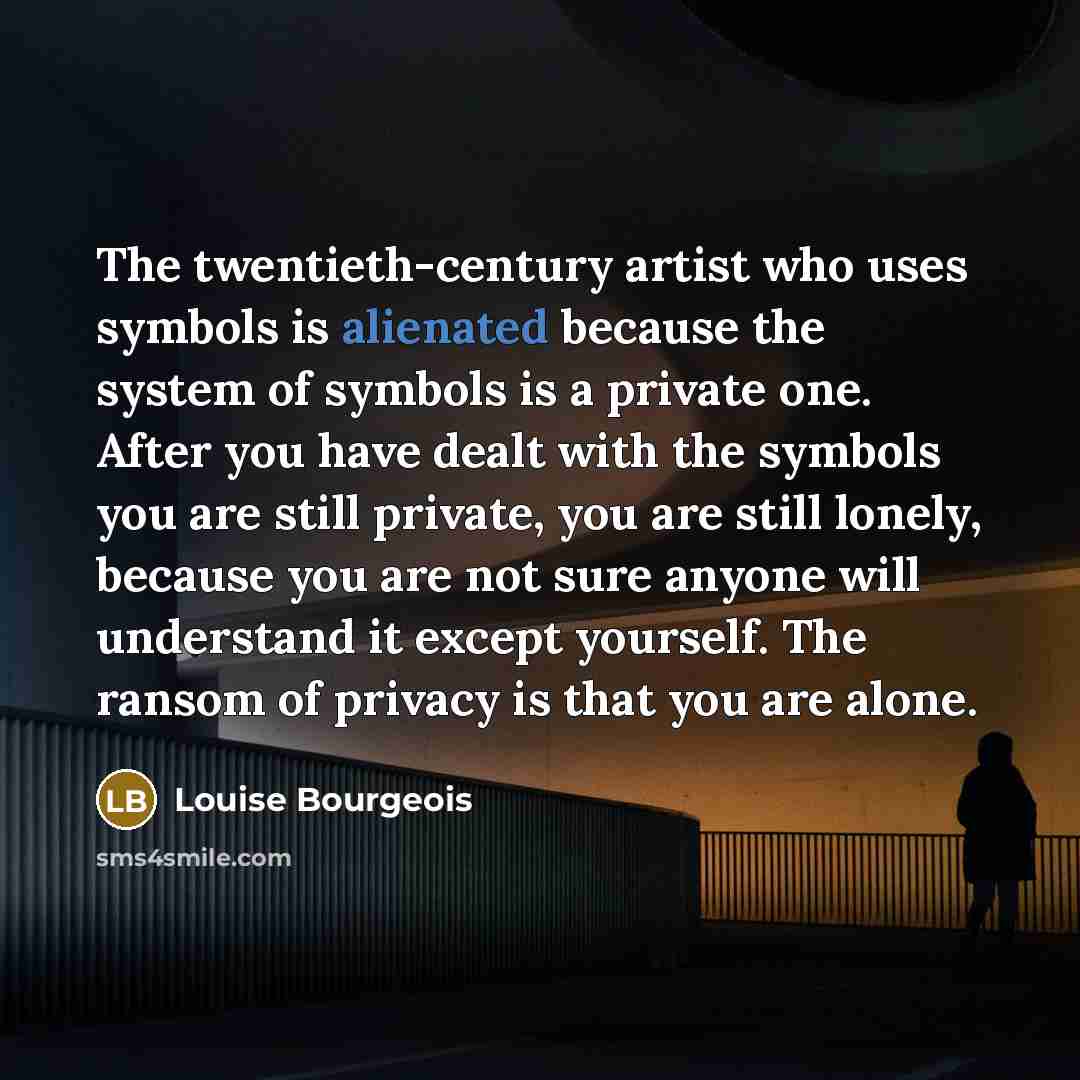 “The twentieth-century artist who uses symbols is alienated because the…” quote by Louise Bourgeois
