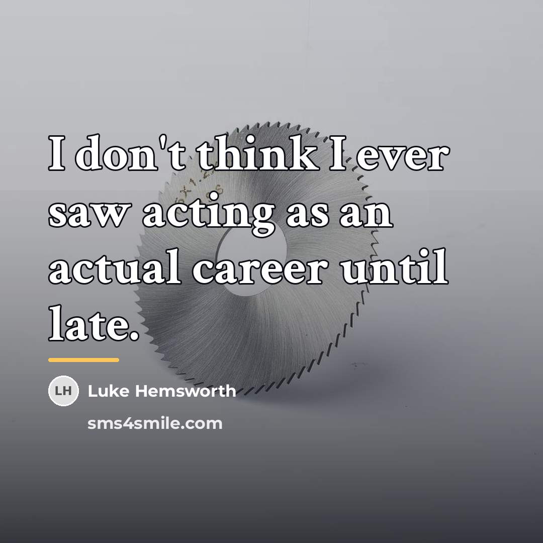 “I don't think I ever saw acting as an actual…” quote by Luke Hemsworth