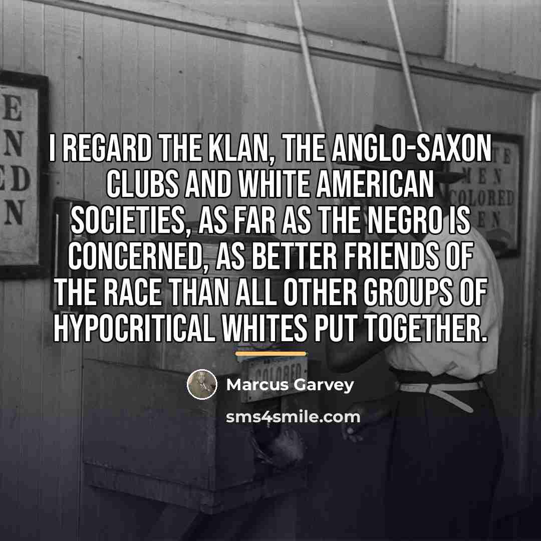 “I regard the Klan, the Anglo-Saxon clubs and White American…” quote by Marcus Garvey
