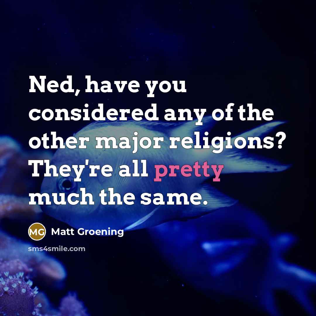 “Ned, have you considered any of the other major religions?…” quote by Matt Groening