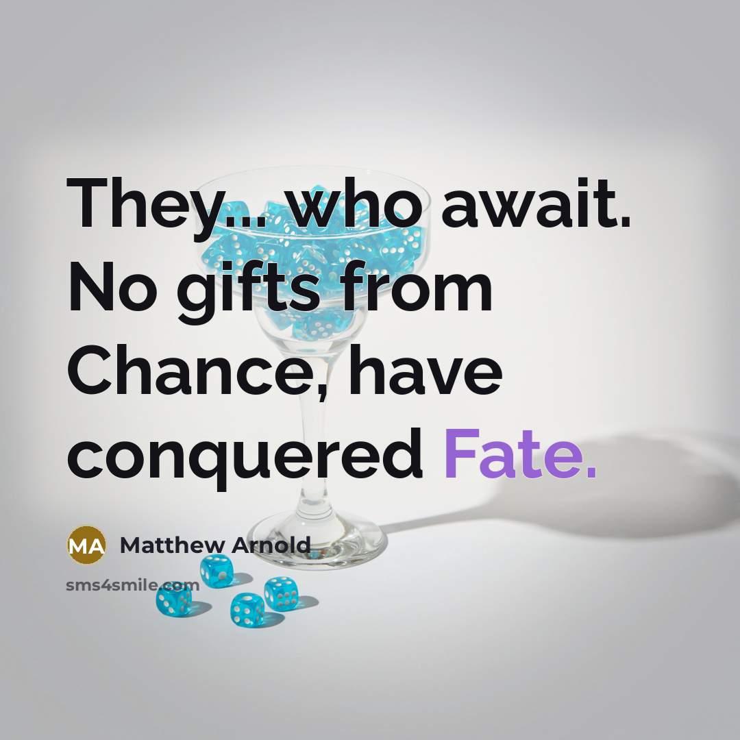 “They... who await. No gifts from Chance, have conquered Fate.…” quote by Matthew Arnold