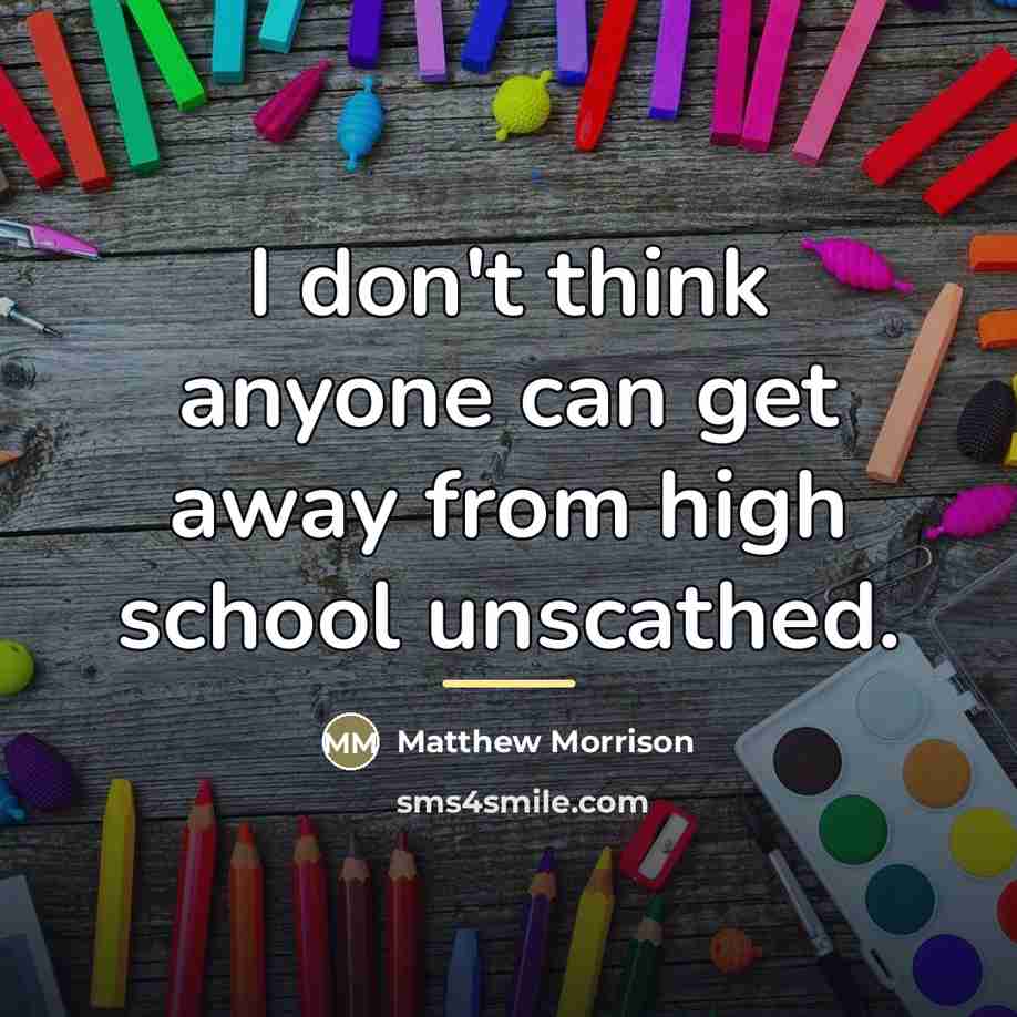 “I don't think anyone can get away from high school…” quote by Matthew Morrison