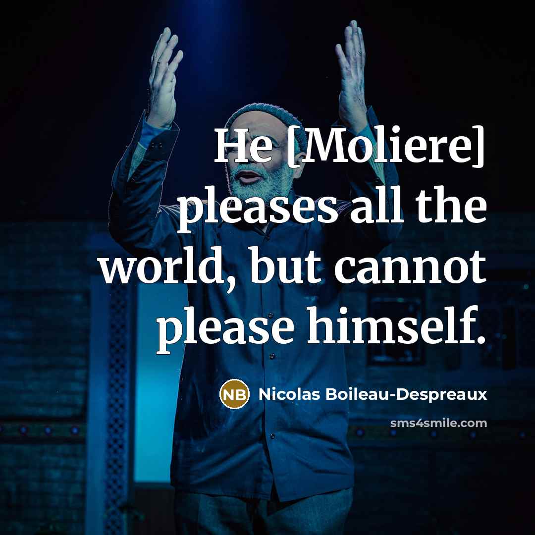 “He [Moliere] pleases all the world, but cannot please himself.…” quote by Nicolas Boileau-Despreaux