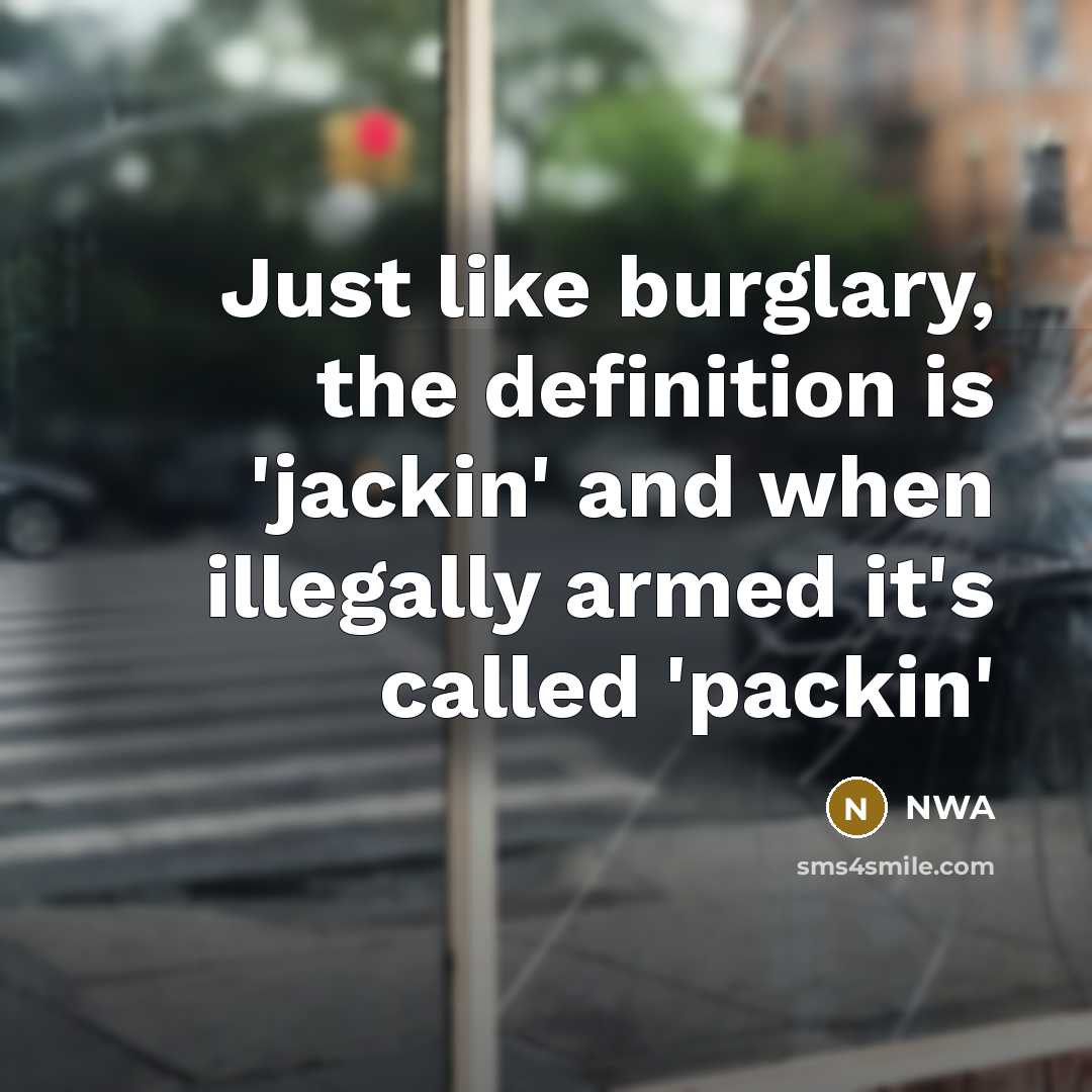 “Just like burglary, the definition is 'jackin' and when illegally armed it's called 'packin'” quote by NWA