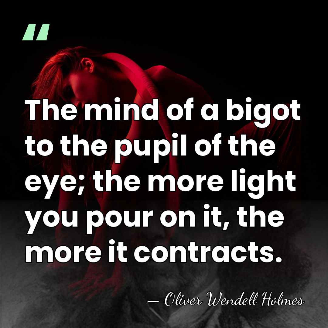 The mind of a bigot to the pupil of the eye; the&hellip; - Oliver Wendell Holmes