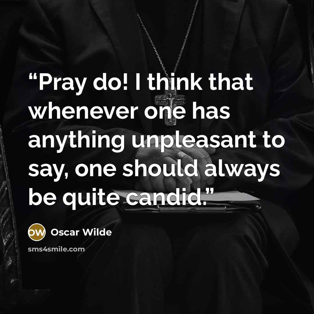 “Pray do! I think that whenever one has anything unpleasant to say, one should always be quite candid.” quote by Oscar Wilde