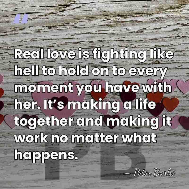 Real love is fighting like hell to hold on to every moment&hellip; - Peter Burke
