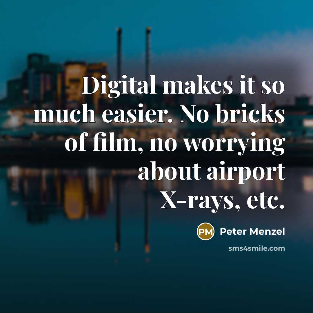“Digital makes it so much easier. No bricks of film,…” quote by Peter Menzel