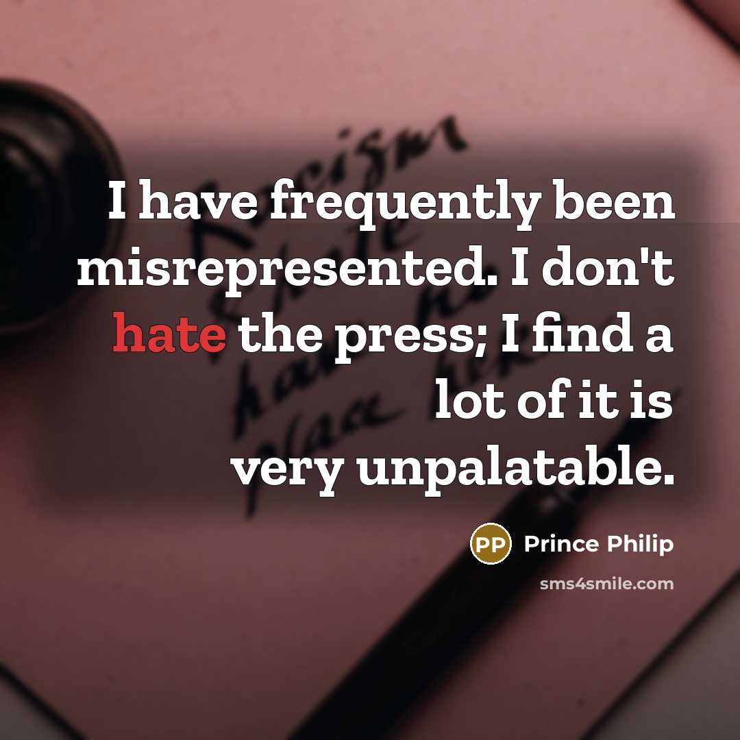 “I have frequently been misrepresented. I don't hate the press;…” quote by Prince Philip