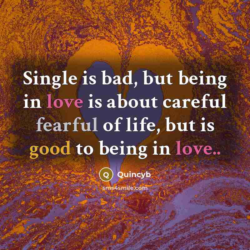 “Single is bad, but being in love is about careful fearful of life, but is good to being in love..” quote by Quincyb