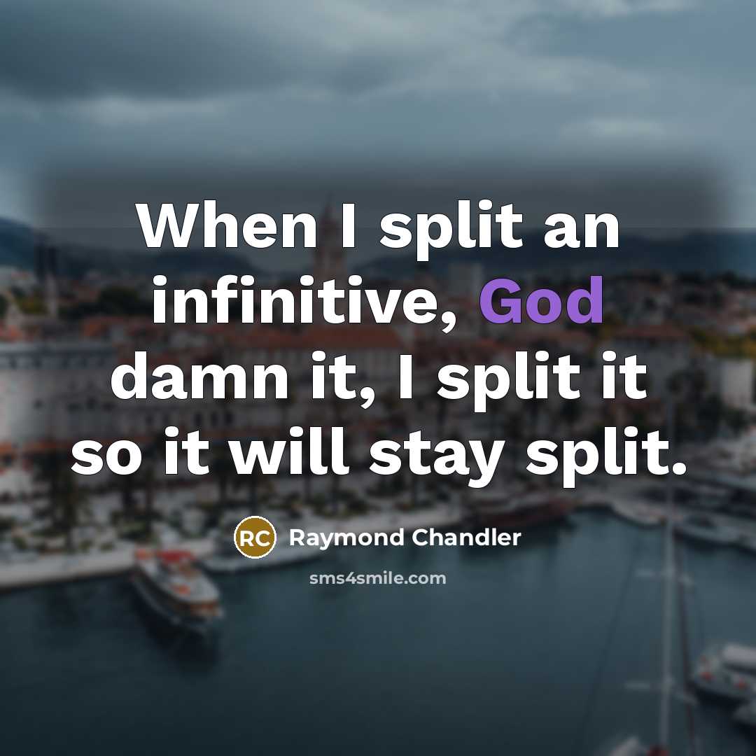 “When I split an infinitive, God damn it, I split…” quote by Raymond Chandler