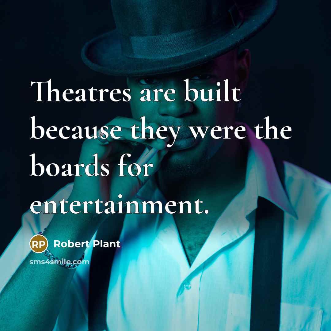 “Theatres are built because they were the boards for entertainment.” quote by Robert Plant